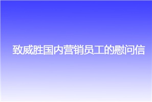 致威勝國內營銷員工的慰問信 致威勝國內營銷員工的慰問信